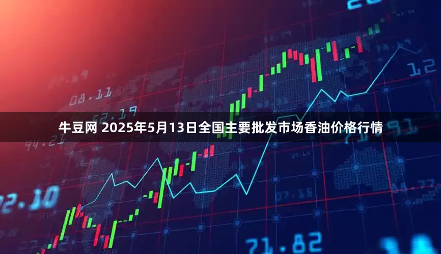 牛豆网 2025年5月13日全国主要批发市场香油价格行情