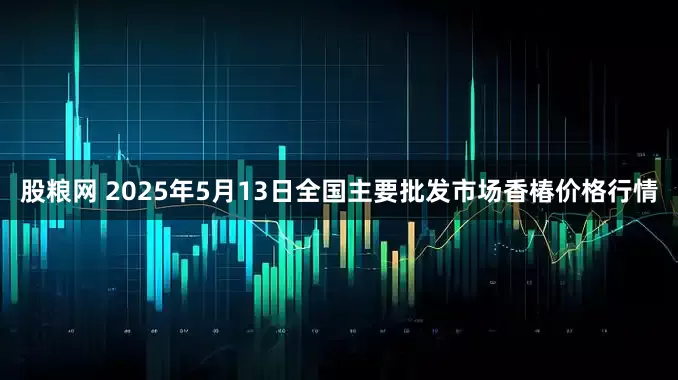 股粮网 2025年5月13日全国主要批发市场香椿价格行情
