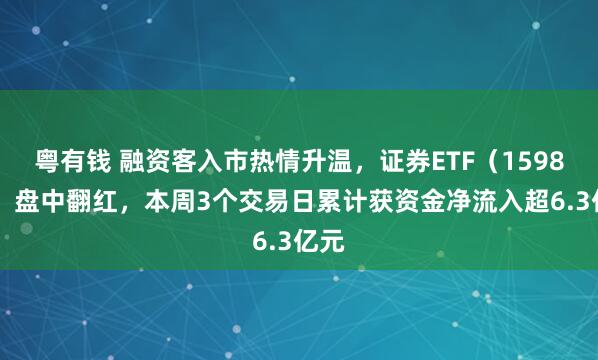 粤有钱 融资客入市热情升温，证券ETF（159841）盘中翻红，本周3个交易日累计获资金净流入超6.3亿元