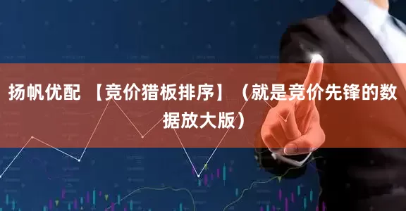扬帆优配 【竞价猎板排序】（就是竞价先锋的数据放大版）