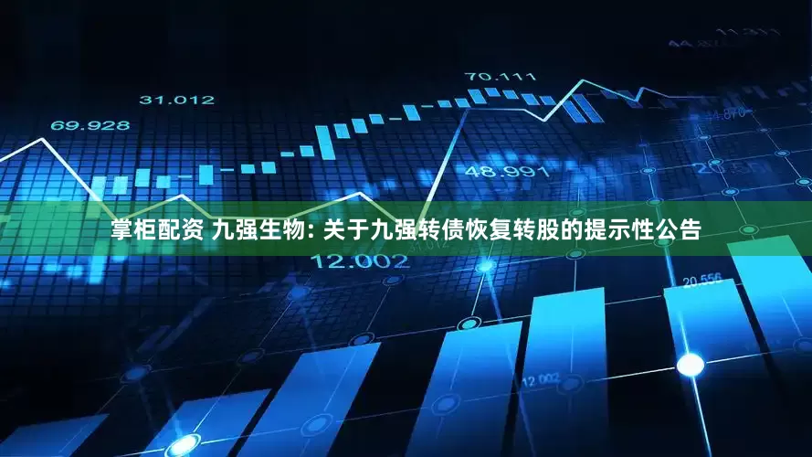 掌柜配资 九强生物: 关于九强转债恢复转股的提示性公告