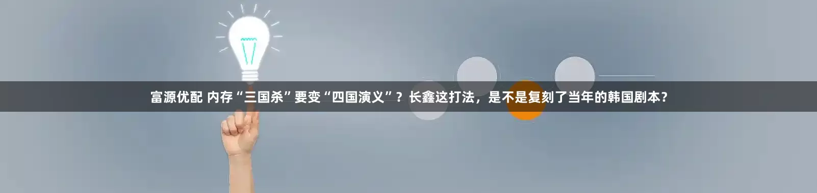 富源优配 内存“三国杀”要变“四国演义”？长鑫这打法，是不是复刻了当年的韩国剧本？