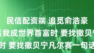 民信配资端 追觅俞浩豪言：几年后我成世界首富时 要找撒贝宁凡尔赛一句话
